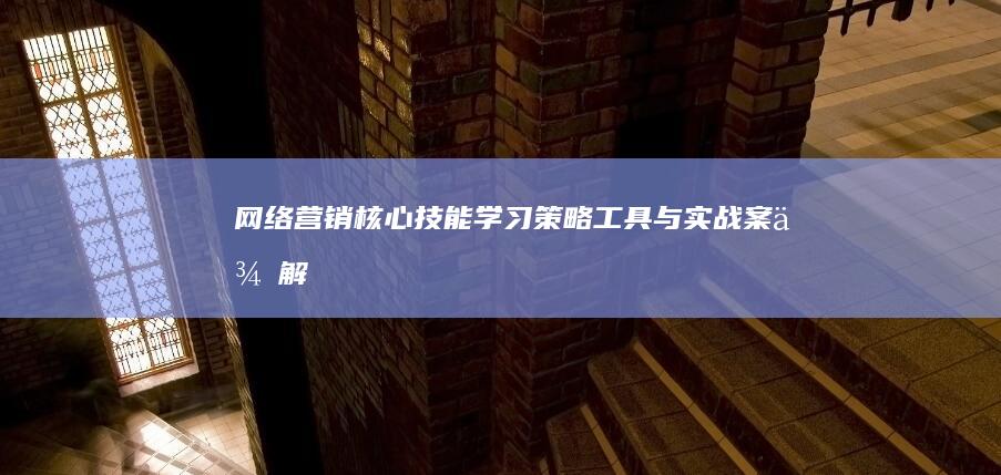 网络营销核心技能学习：策略、工具与实战案例解析